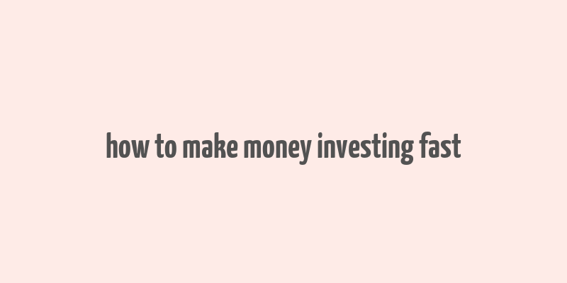 how to make money investing fast