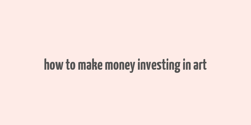 how to make money investing in art