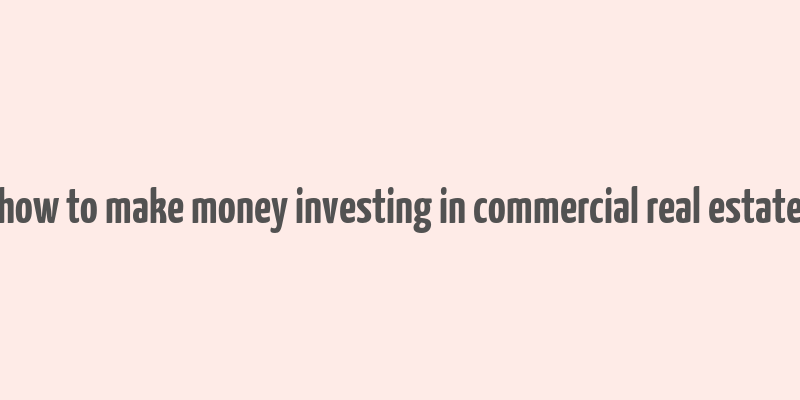 how to make money investing in commercial real estate