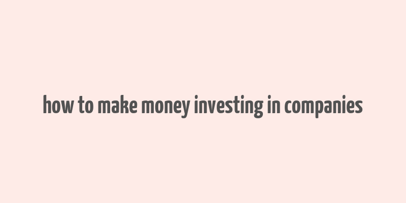 how to make money investing in companies