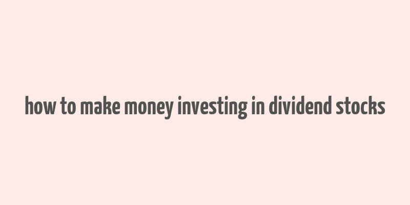 how to make money investing in dividend stocks