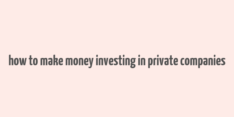 how to make money investing in private companies