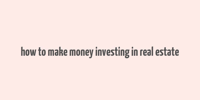 how to make money investing in real estate