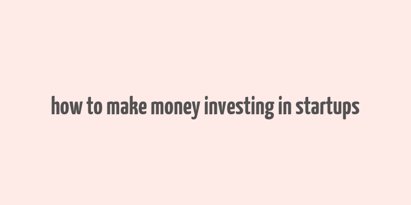 how to make money investing in startups