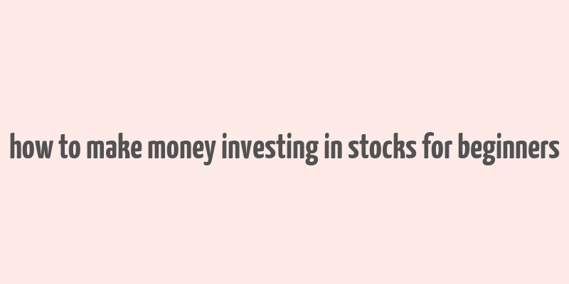 how to make money investing in stocks for beginners