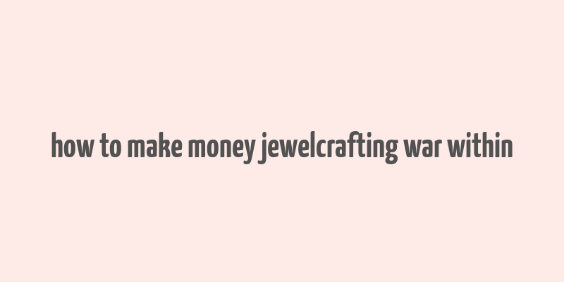 how to make money jewelcrafting war within