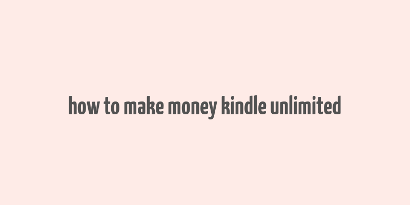 how to make money kindle unlimited