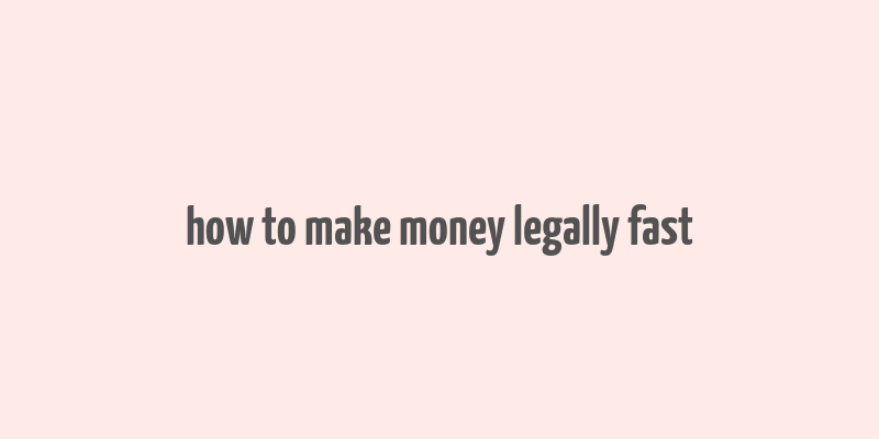 how to make money legally fast