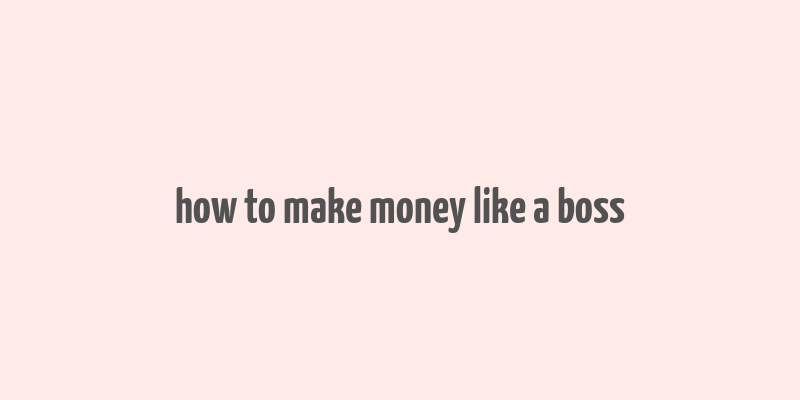 how to make money like a boss