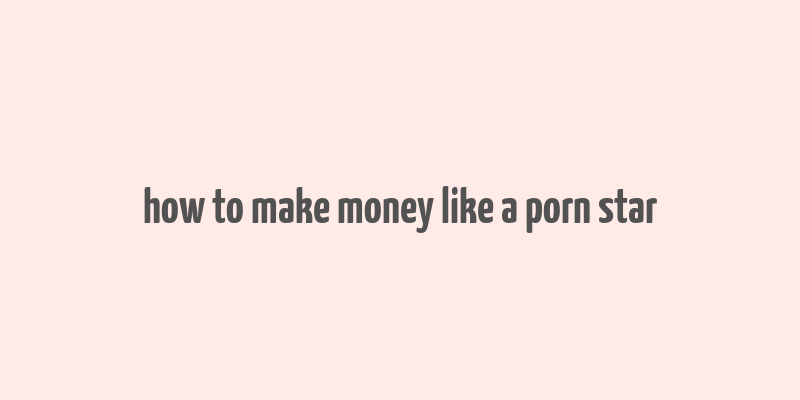 how to make money like a porn star