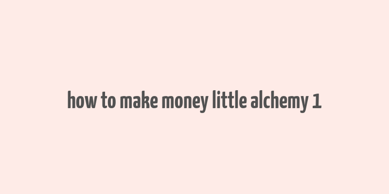 how to make money little alchemy 1