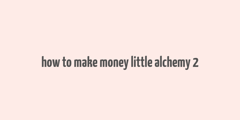 how to make money little alchemy 2