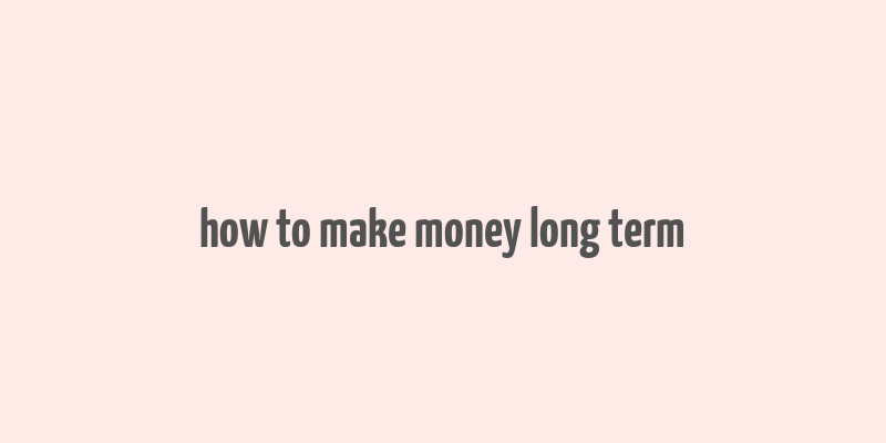 how to make money long term