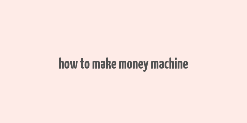 how to make money machine