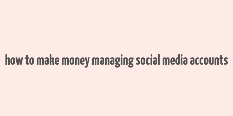 how to make money managing social media accounts