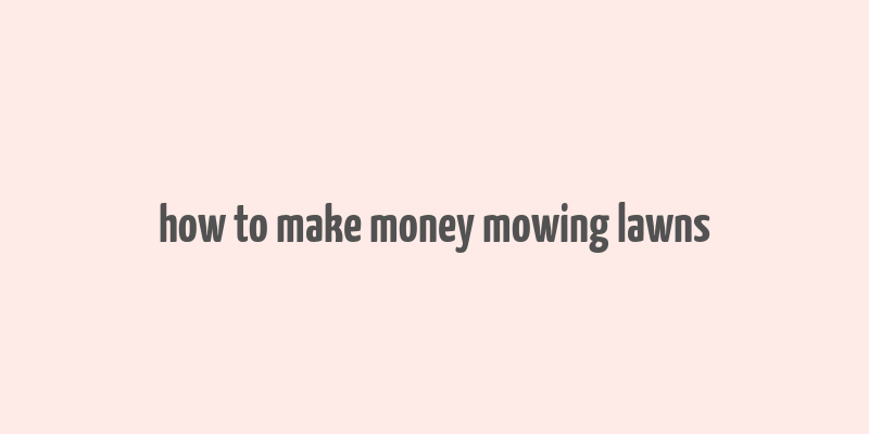 how to make money mowing lawns