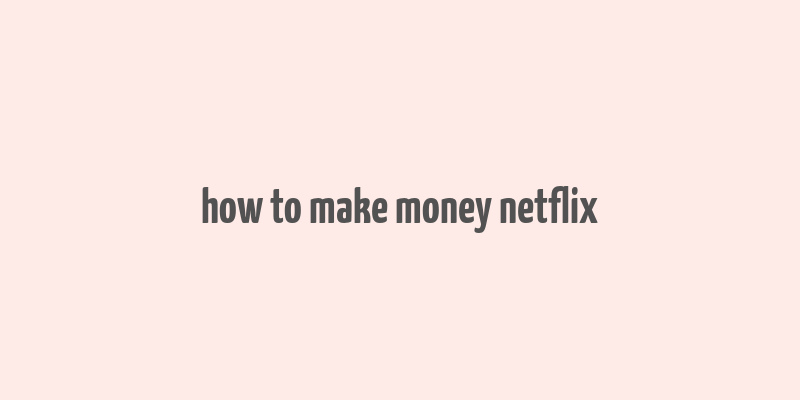 how to make money netflix