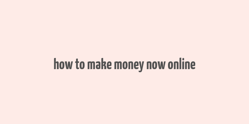 how to make money now online