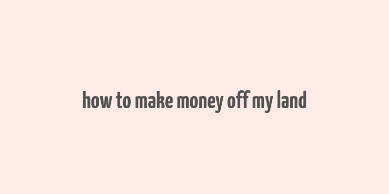 how to make money off my land