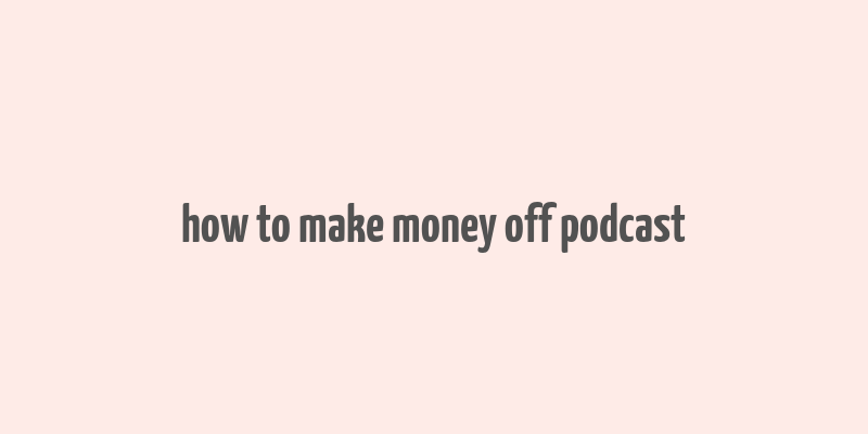 how to make money off podcast