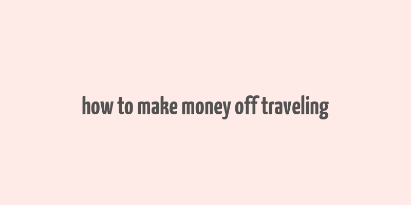 how to make money off traveling