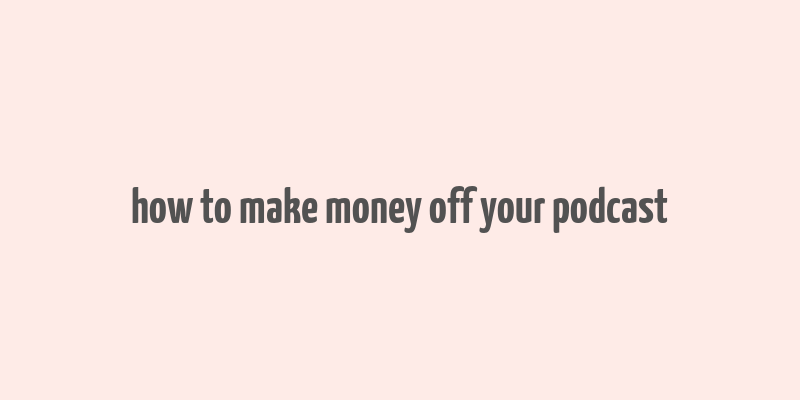 how to make money off your podcast