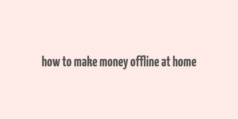 how to make money offline at home