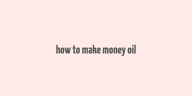 how to make money oil