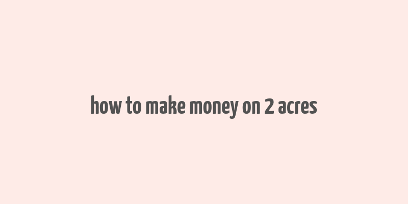 how to make money on 2 acres