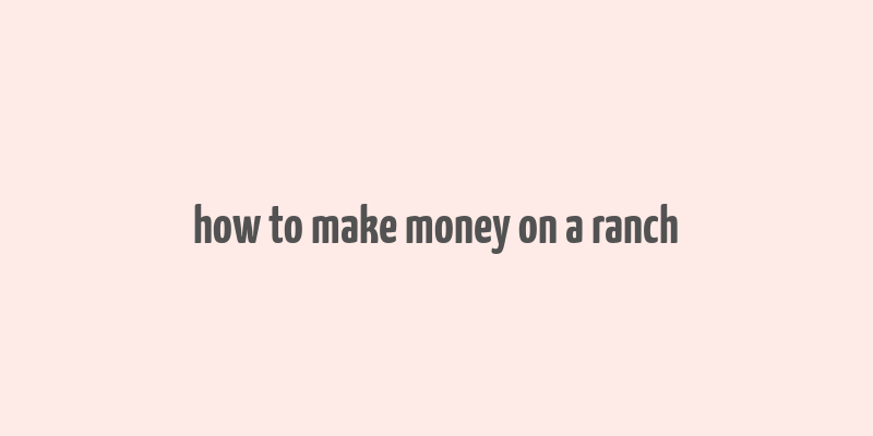 how to make money on a ranch