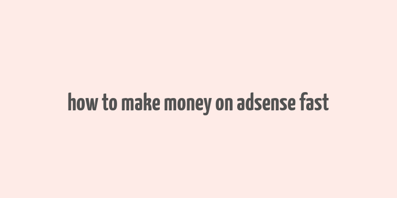 how to make money on adsense fast