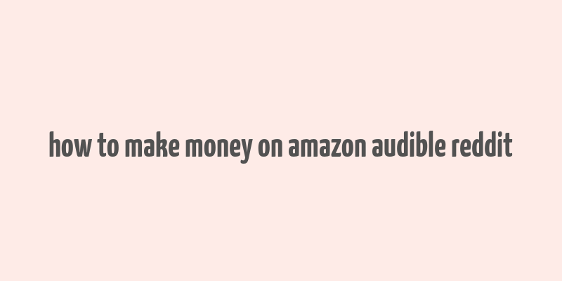 how to make money on amazon audible reddit