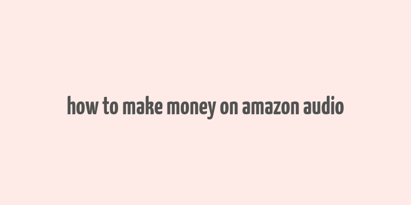 how to make money on amazon audio