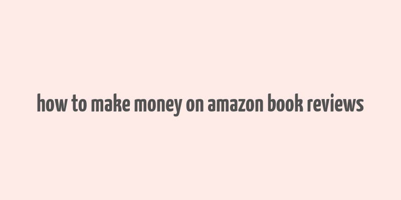 how to make money on amazon book reviews