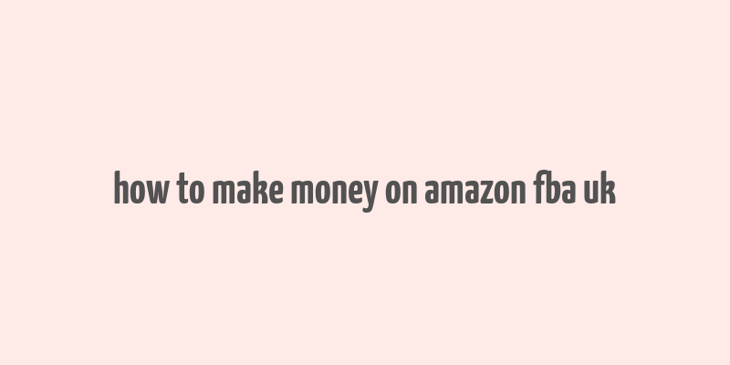 how to make money on amazon fba uk