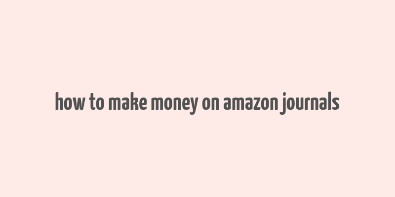 how to make money on amazon journals