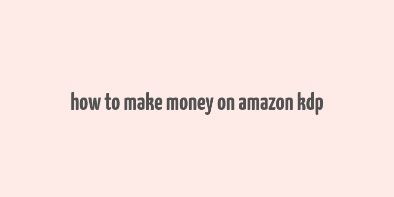 how to make money on amazon kdp