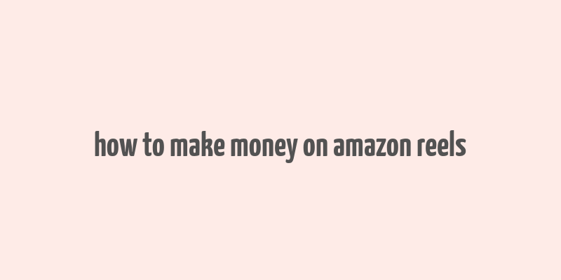 how to make money on amazon reels