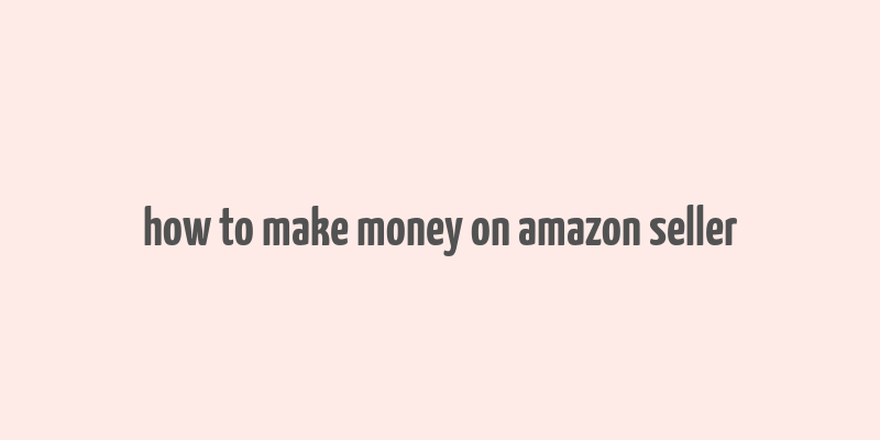 how to make money on amazon seller