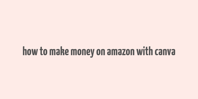 how to make money on amazon with canva