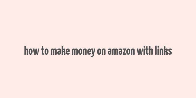 how to make money on amazon with links