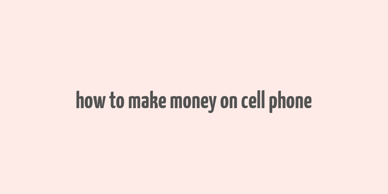 how to make money on cell phone