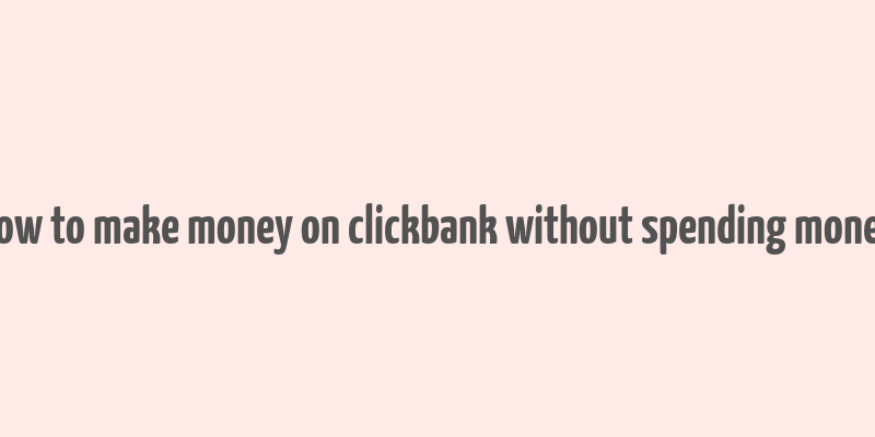 how to make money on clickbank without spending money