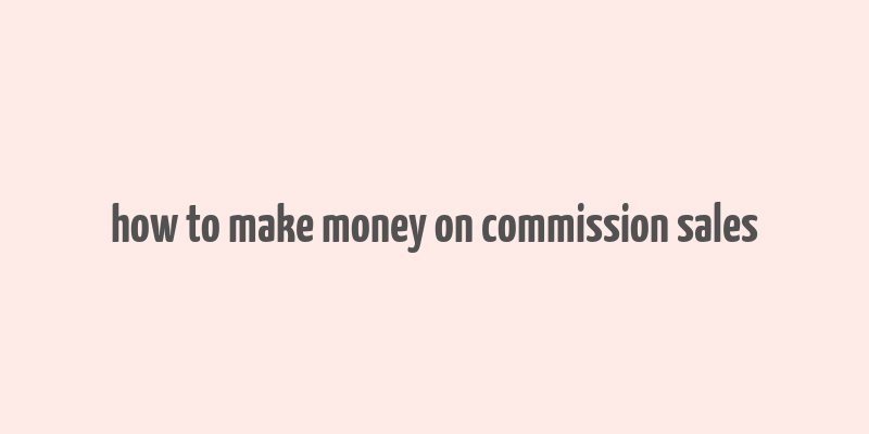 how to make money on commission sales