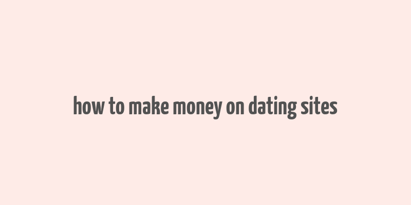 how to make money on dating sites