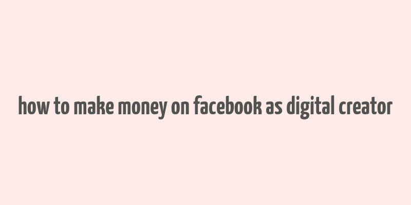 how to make money on facebook as digital creator