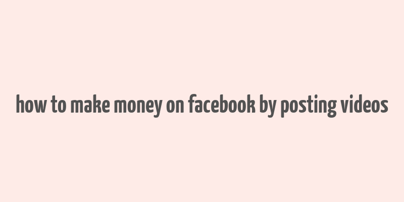 how to make money on facebook by posting videos