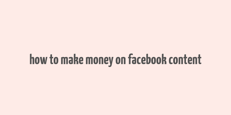 how to make money on facebook content