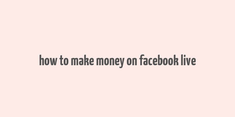 how to make money on facebook live