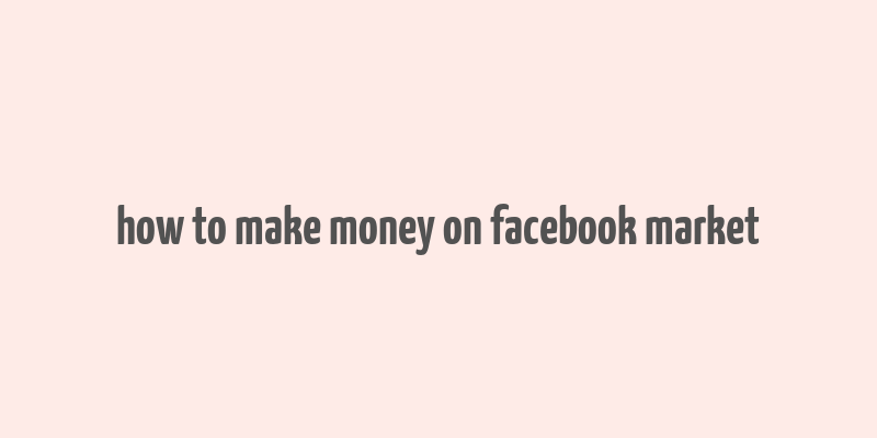 how to make money on facebook market